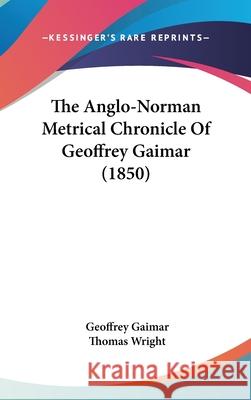 The Anglo-Norman Metrical Chronicle Of Geoffrey Gaimar (1850) Geoffrey Gaimar 9781437406306 