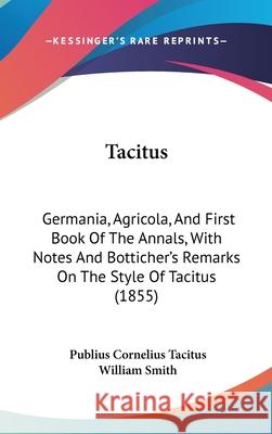 Tacitus: Germania, Agricola, And First Book Of The Annals, With Notes And Botticher's Remarks On The Style Of Tacitus (1855) Publius Cor Tacitus 9781437411225 