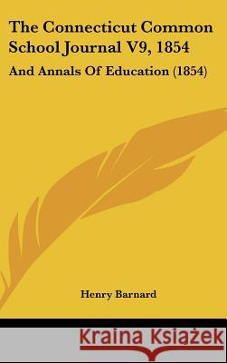 The Connecticut Common School Journal V9, 1854: And Annals Of Education (1854) Henry Barnard 9781437413762 