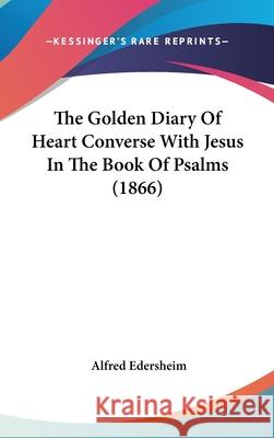 The Golden Diary Of Heart Converse With Jesus In The Book Of Psalms (1866) Alfred Edersheim 9781437414189 