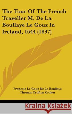 The Tour Of The French Traveller M. De La Boullaye Le Gouz In Ireland, 1644 (1837) Fran D 9781437425352