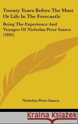 Twenty Years Before The Mast Or Life In The Forecastle: Being The Experience And Voyages Of Nicholas Peter Isaacs (1845) Nicholas Pet Isaacs 9781437429824 