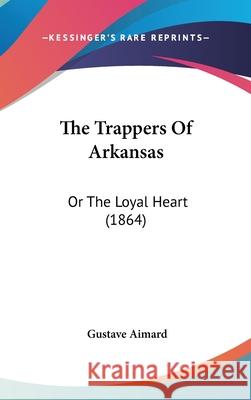 The Trappers Of Arkansas: Or The Loyal Heart (1864) Gustave Aimard 9781437439410 