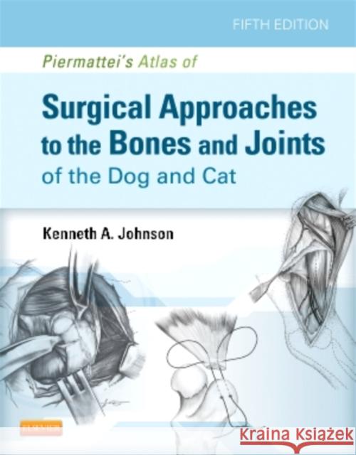 Piermattei's Atlas of Surgical Approaches to the Bones and Joints of the Dog and Cat Kenneth A. Johnson 9781437716344