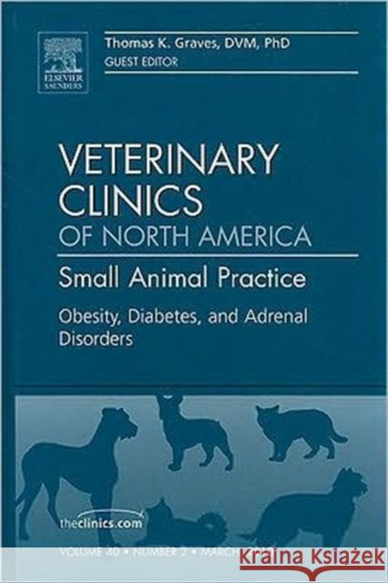 Obesity, Diabetes, and Adrenal Disorders, an Issue of Veterinary Clinics: Small Animal Practice: Volume 40-2 Graves, Thomas K. 9781437718874 W.B. Saunders Company