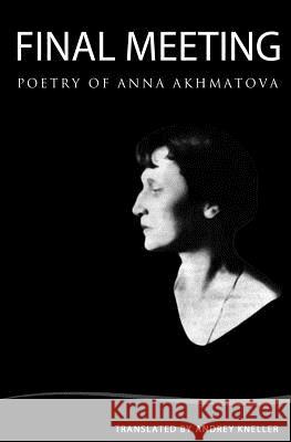 Final Meeting: Selected Poetry Of Anna Akhmatova Kneller, Andrey 9781438234731 Createspace