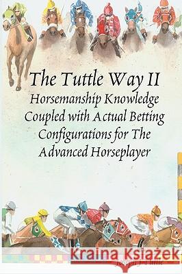 The Tuttle Way II: Horsemanship Knowledge Coupled With Actual Betting Configurations For The Advanced Horseplayer Tuttle, Joseph J. 9781438249551 Createspace
