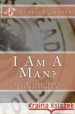 I Am A Man?: The Atrocities Of The Negro Male Jackson, Candace R. 9781438260297 Createspace