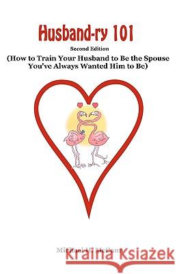 Husband-ry 101: How To Train Your Husband To Be The Spouse You've Always Wanted Him To Be McCann, Michael H. 9781438277158