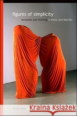 Figures of Simplicity: Sensation and Thinking in Kleist and Melville Birgit Mara Kaiser 9781438432304 State University of New York Press