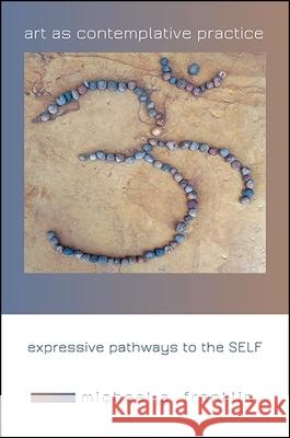 Art as Contemplative Practice: Expressive Pathways to the Self Michael A. Franklin Christopher Key Chapple 9781438464329 State University of New York Press