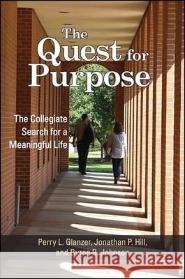 The Quest for Purpose: The Collegiate Search for a Meaningful Life Perry L. Glanzer Jonathan P. Hill Byron R. Johnson 9781438466842