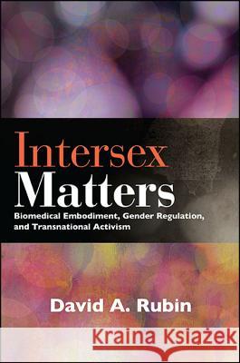 Intersex Matters: Biomedical Embodiment, Gender Regulation, and Transnational Activism David A. Rubin 9781438467542