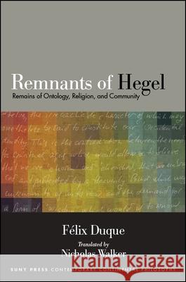 Remnants of Hegel: Remains of Ontology, Religion, and Community Felix Duque Nicholas Walker 9781438471570 State University of New York Press