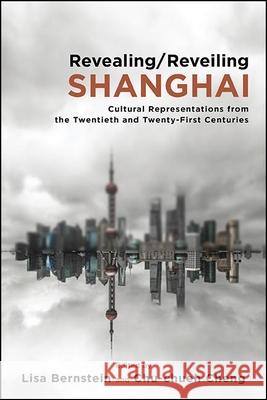 Revealing/Reveiling Shanghai: Cultural Representations from the Twentieth and Twenty-First Centuries Lisa Bernstein Chu-Chueh Cheng 9781438479248 State University of New York Press