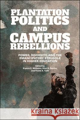 Plantation Politics and Campus Rebellions: Power, Diversity, and the Emancipatory Struggle in Higher Education Bianca C. Williams Dian D. Squire Frank A. Tuitt 9781438482682