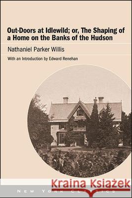 Out-Doors at Idlewild; Or, the Shaping of a Home on the Banks of the Hudson Willis, Nathaniel Parker 9781438486239 Excelsior Editions/State University of New Yo