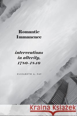 Romantic Immanence: Interventions in Alterity, 1780-1840 Elizabeth A. Fay 9781438494746 State University of New York Press