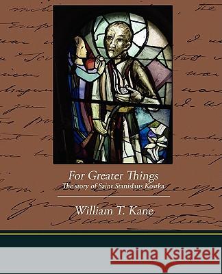 For Greater Things The story of Saint Stanislaus Kostka Kane, William T. 9781438513287 Book Jungle