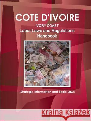 Cote D'Ivoire Labor Laws and Regulations Handbook - Strategic Information and Basic Laws Inc Ibp 9781438780641 IBP USA