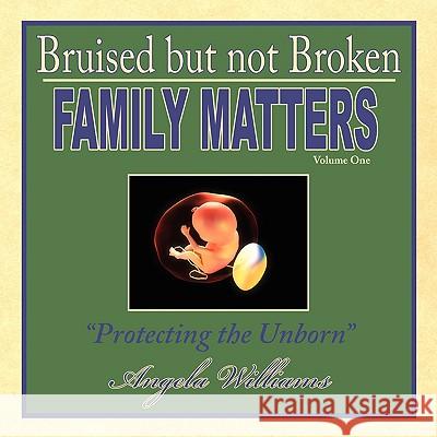 Bruised but not Broken: Family Matters Volume I: Protecting the Unborn Williams, Angela 9781438900919