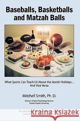 Baseballs, Basketballs and Matzah Balls: What Sports Can Teach Us About the Jewish Holidays...and Vice Versa Mitchell Smith, Ph. D. 9781438917443