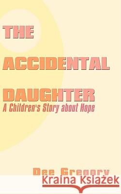 The Accidental Daughter: A Children's Story about Hope Gregory, Dee 9781438933382