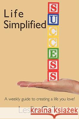 Life Simplified: A weekly guide to creating a life you love! Gail, Leslie 9781438938509 Authorhouse