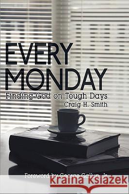 Every Monday: Finding God on Tough Days Smith, Craig H. 9781438939230