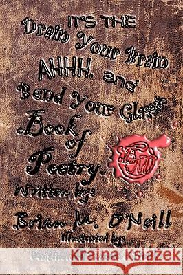 It's The Drain Your Brain Ahhhh, and Bend Your Glasses Book of Poetry Brian M. O'Neill 9781438941714 Authorhouse