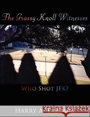 The Grassy Knoll Witnesses: Who Shot JFK? Yardum, Harry A. 9781438945613 Authorhouse