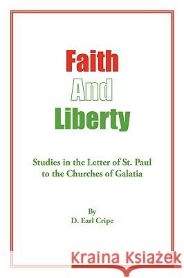 Faith and Liberty: Studies in the Letter of St. Paul to The Churches of Galatia D. Earl Cripe 9781438978024 Authorhouse