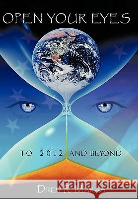Open Your Eyes: To 2012 and Beyond Drew Ryan Maras 9781438982458 AuthorHouse