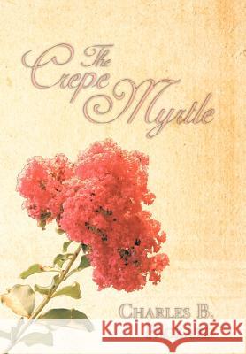The Crepe Myrtle Charles B. Packard 9781438984759 Authorhouse