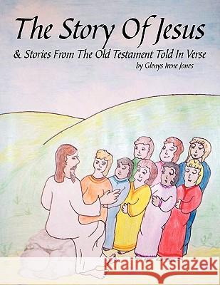 The Story of Jesus & Stories from the Old Testament Told in Verse Glenys Irene Jones, Irene Jones 9781438995984