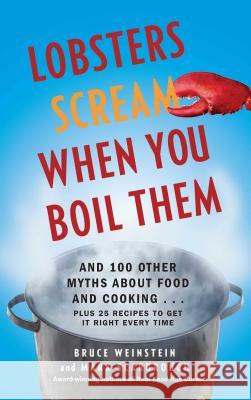 Lobsters Scream When You Boil Them: And 100 Other Myths about Food and Cooking . . . Plus 25 Recipes to Get It Right Every Time Bruce Weinstein Mark Scarbrough 9781439195376 Gallery Press