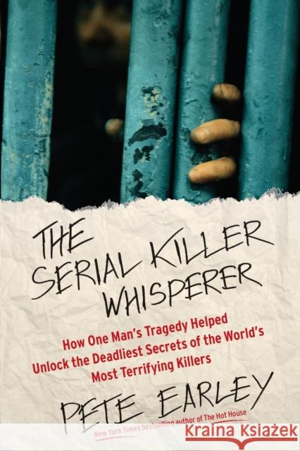 The Serial Killer Whisperer: How One Man's Tragedy Helped Unlock the Deadliest Secrets of the World's Most Terrifying Killers Pete Earley 9781439199039 Touchstone Books