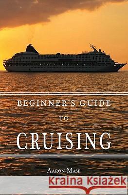 Beginners Guide to Cruising: your personal planning guide Mase, Aaron 9781439208014 Booksurge Publishing