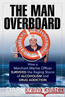 The Man Overboard: How a Merchant Marine Officer Survived the Raging Storm of Alcoholism and Drug Addiction Darryl Hagar 9781439222690