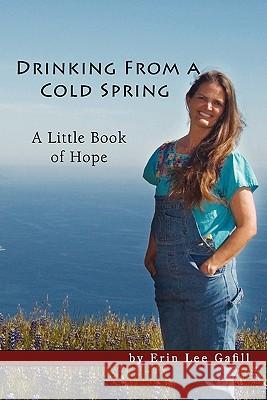 Drinking From A Cold Spring: A Little Book of Hope Gafill, Erin Lee 9781439240434 Booksurge Publishing