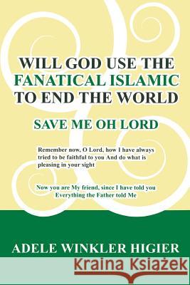 Will God Use the Fanatical Islamic to End the World Adele Higier 9781439242346 Booksurge Publishing
