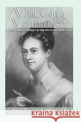 What Can a Woman Do?: A Young Abolitionist in the Michigan Territory Ellamarie Schroeder Dorothy Langdon Yates 9781439242506 Booksurge Publishing