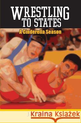 Wrestling to States: A Cinderella Season J. M. Smith 9781439247990 Booksurge Publishing