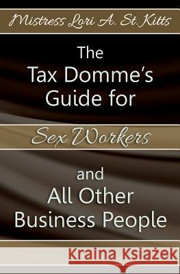 The Tax Domme's Guide for Sex Workers and All Other Business People Mistress Lori a. S 9781439251065 Booksurge Publishing