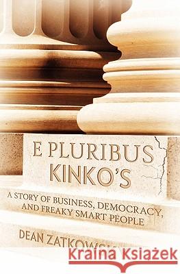 E Pluribus Kinko's: A Story of Business, Democracy, and Freaky Smart People Dean Zatkowsky 9781439255070 Booksurge Publishing