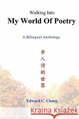 Walking Into My World Of Poetry: A Bilingual Anthology Chang, Edward C. 9781439259870