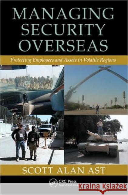 Managing Security Overseas: Protecting Employees and Assets in Volatile Regions Ast, Scott Alan 9781439804674