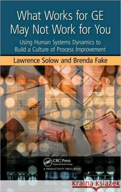 What Works for GE May Not Work for You: Using Human Systems Dynamics to Build a Culture of Process Improvement Solow, Lawrence 9781439825990 Productivity Press