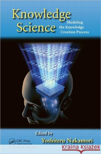Knowledge Science: Modeling the Knowledge Creation Process Nakamori, Yoshiteru 9781439838365 Taylor and Francis