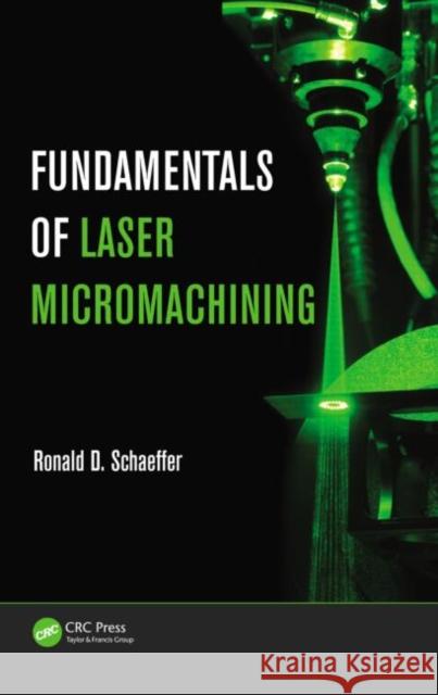 Fundamentals of Laser Micromachining Ronald Schaeffer 9781439860557